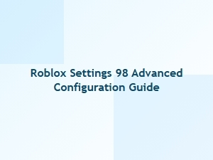 Roblox Settings 98: Advanced Configuration Guide