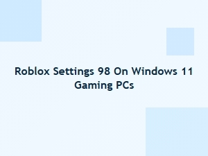 Optimize Roblox Settings 98 for Windows 11 Gaming Pcs